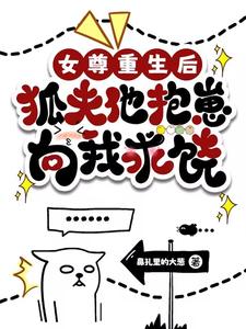 【资源】《女尊重生后，狐夫他抱崽向我求饶/妻主，你真不摸一下我的大尾巴吗》作者：鼻孔里的大葱【完结】