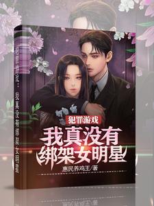 【资源】《犯罪游戏：我真没有绑架女明星》作者：惠民养鸡王【完结】