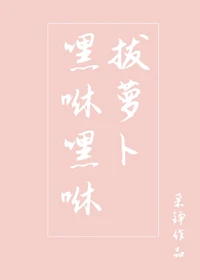 【资源】《嘿咻嘿咻拔萝卜》作者：柔铮【完结】