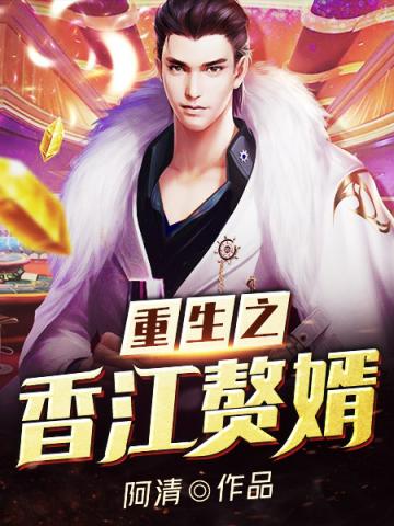 【资源】《重生之香江赘婿》作者：阿清【完结】