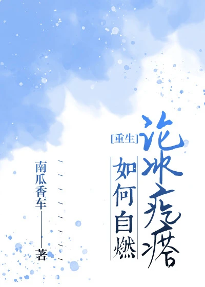 【资源】《论冰疙瘩如何自燃（重生）》作者：南瓜香车【完结】