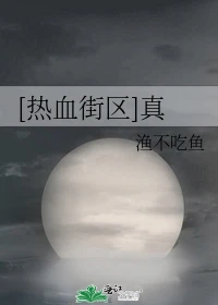【资源】《（热血街区同人）[热血街区]真》作者：渔不吃鱼【完结+番外】
