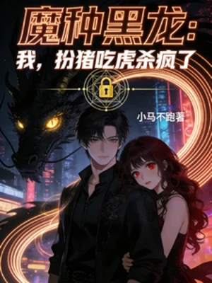 【资源】《魔种黑龙：我，扮猪吃虎杀疯了》作者：小马不跑【完结】