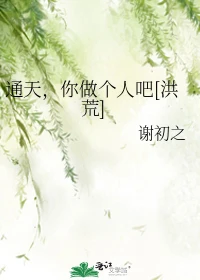 【资源】《（洪荒同人）通天，你做个人吧[洪荒]》作者：谢初之【完结+番外】