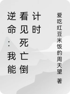 【资源】《逆命：我能看见死亡倒计时》作者：爱吃红豆米饭的周天望【完结】