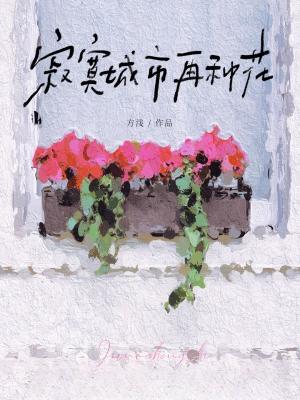 【资源】《寂寞城市再种花》作者：方浅【CP完结】