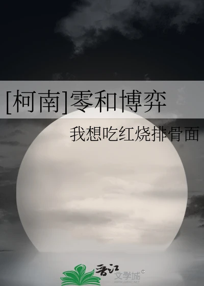 【资源】《（柯南同人）[柯南]零和博弈》作者：我想吃红烧排骨面【完结+番外】