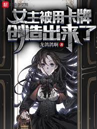 【资源】《女主被用卡牌创造出来了》作者：龙鸽鸽啊【完结】