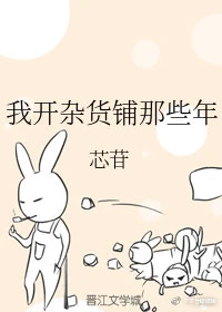 【资源】《我开杂货铺那些年》作者：芯苷【完结】
