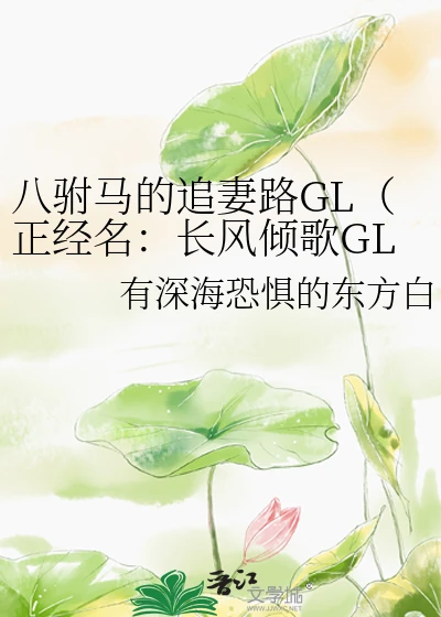 【资源】《八驸马的追妻路GL（正经名：长风倾歌GL）》作者：有深海恐惧的东方白【完结】