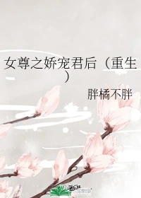 【资源】《女尊之娇宠君后[重生]》作者：胖橘不胖【完结】