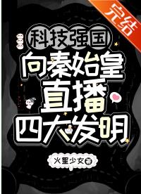 【资源】《（历史衍生）科技强国，向秦始皇直播四大发明》作者：火星少女【完结+番外】