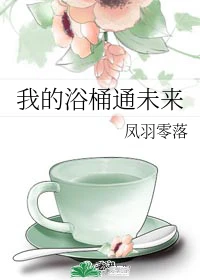 【资源】《我的浴桶通未来》作者：凤羽零落【完结】