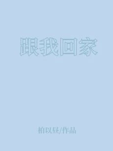 【资源】《跟我回家》作者：柏以昼【完结】