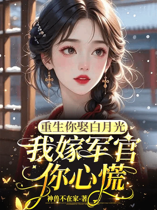 【资源】《重生你娶白月光，我嫁军官你心慌/替嫁植物人大佬，婆家撑腰成团宠》作者：神兽不在家【完结】