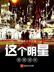 【资源】《这个明星很想退休》作者：幼儿园一把手【完结】