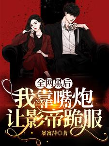 【资源】《全网黑后，我靠嘴炮让影帝跪服》作者：暴富萍【完结+番外】