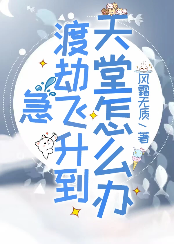 【资源】《急，渡劫飞升到天堂怎么办！》作者：风霜无质【完结+番外】