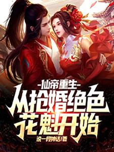 【资源】《仙帝重生：从抢婚绝色花魁开始》作者：说一段神话【完结】