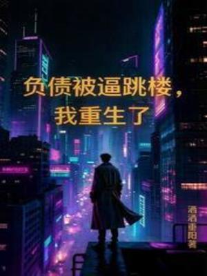 【资源】《负债被逼跳楼，我重生了》作者：酒酒重阳【完结】