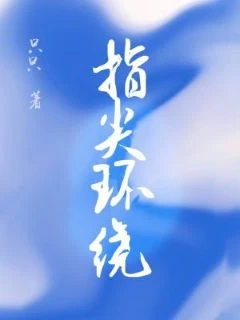 【资源】《指尖环绕》作者：只只【CP完结+番外】