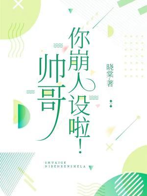 【资源】《帅哥，你崩人设啦》作者：晓棠【CP完结】