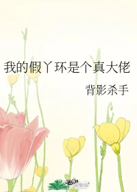 【资源】《我的假丫环是个真大佬》作者：背影杀手【完结】
