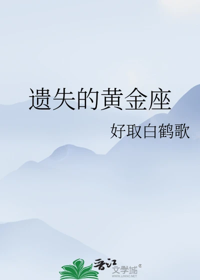 【资源】《遗失的黄金座》作者：好取白鹤歌【完结+番外】