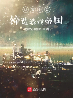 【资源】《从零开始缔造游戏帝国》作者：达尔文动物园【完结+番外】