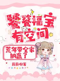 【资源】《饕餮福宝有空间，荒年带全家躺赢了》作者：莉莉呀【完结】