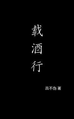 【资源】《载酒行》作者：吕不伪【CP完结】