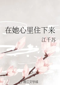 【资源】《在她心里住下来》作者：江千苏【完结】