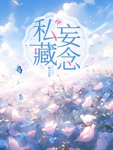 【资源】《私藏妄念》作者：一颗小白杨【完结】