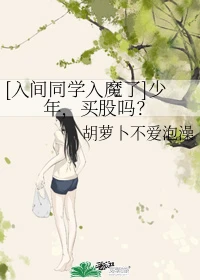 【资源】《（入间同学入魔了同人）少年，买股吗？》作者：胡萝卜不爱泡澡【完结】