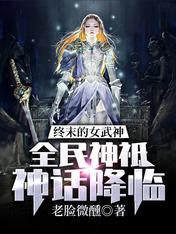 【资源】《终末的女武神：全民神祗神话降临》作者：老脸微醺【完结】