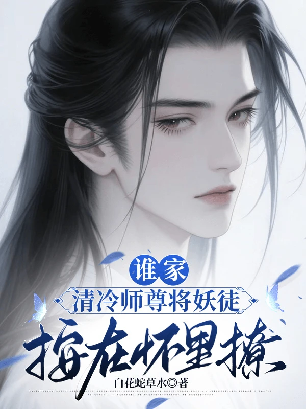 【资源】《谁家清冷师尊将妖徒按在怀里撩/师尊！菜菜！捞捞QAQ》作者：白花蛇草水【完结】