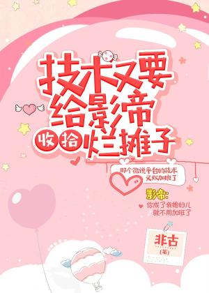 【资源】《技术又要给影帝收拾烂摊子》作者：非古【完结+番外】
