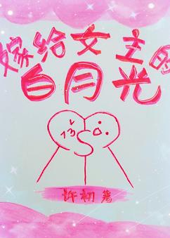 【资源】《嫁给女主的白月光》作者：许初【完结+番外】