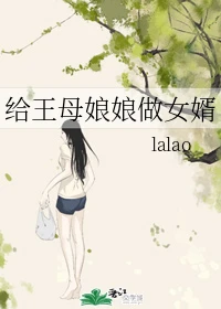 【资源】《给王母娘娘做女婿》作者：lalao【完结+番外】