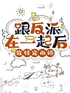 【资源】《糟糕！反派又自动沦陷了/跟反派在一起后，我恃宠而娇》作者：姜橙【完结+番外】