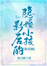 【资源】《影后的隐婚小孩[娱乐圈]》作者：此日胜【完结+番外】