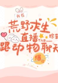 【资源】《荒野综艺直播被毛绒绒饲养/在荒野求生直播跟动物聊天爆红》作者：弦三千【完结+番外】