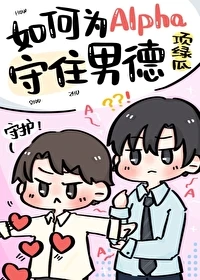 【资源】《如何为Alpha守住男德》作者：项绿瓜【完结+番外】