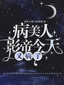 【资源】《病美人影帝今天又病了》作者：爱吃小淘气的图图【完结+番外】