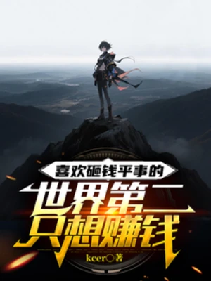 【资源】《喜欢砸钱平事的世界第二只想赚钱》作者：kcer【完结】