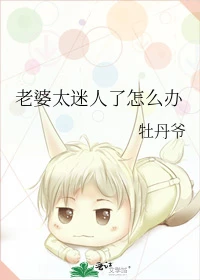 【资源】《老婆太迷人了怎么办》作者：牡丹爷【完结+番外】