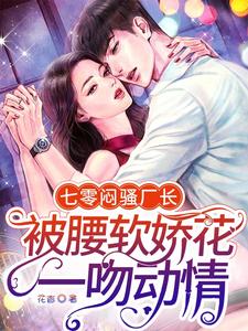 【资源】《七零闷骚厂长被腰软娇花一吻动情》作者：花杳【完结+番外】