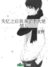 【资源】《失忆之后我多了个大佬情人》作者：七夏野【完结+番外】