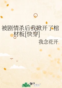 【资源】《被剧情杀后我掀开了棺材板[快穿]》作者：我念花开【完结】