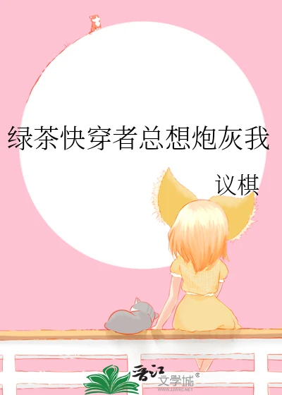 【资源】《绿茶快穿者总想炮灰我》作者：议棋【完结】